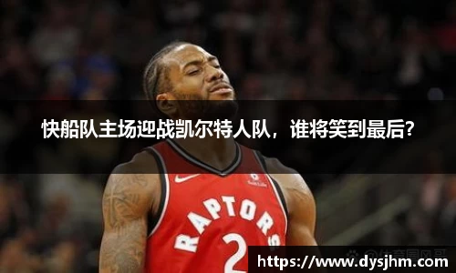 快船队主场迎战凯尔特人队，谁将笑到最后？