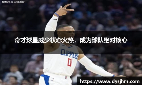 奇才球星威少状态火热，成为球队绝对核心