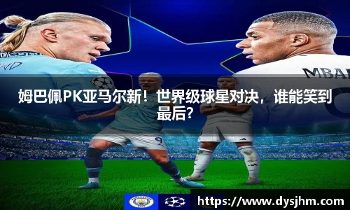 姆巴佩PK亚马尔新！世界级球星对决，谁能笑到最后？