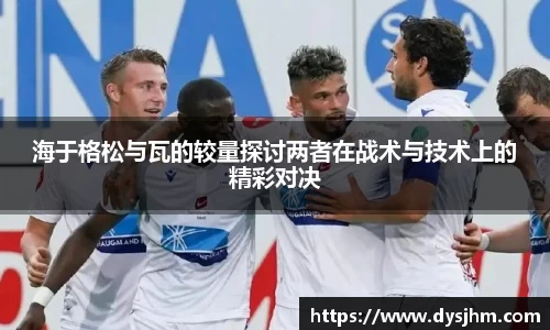 海于格松与瓦的较量探讨两者在战术与技术上的精彩对决